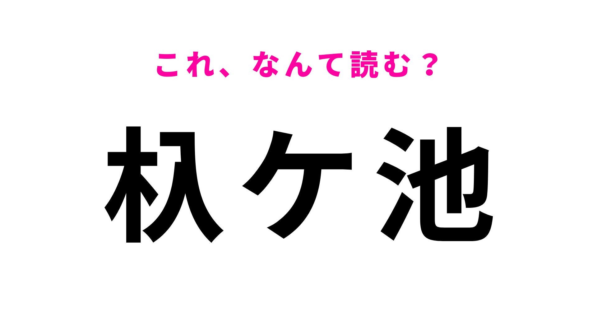 【漢字クイズ】「杁ケ池」の読み方は？「杁」が難しい愛知県の地名！