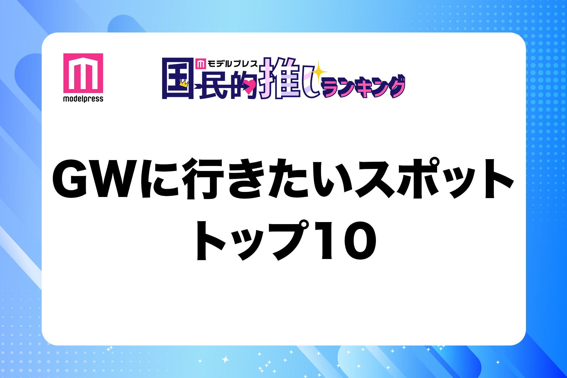 GWに行きたいスポットトップ10発表【モデルプレス国民的推しランキング】