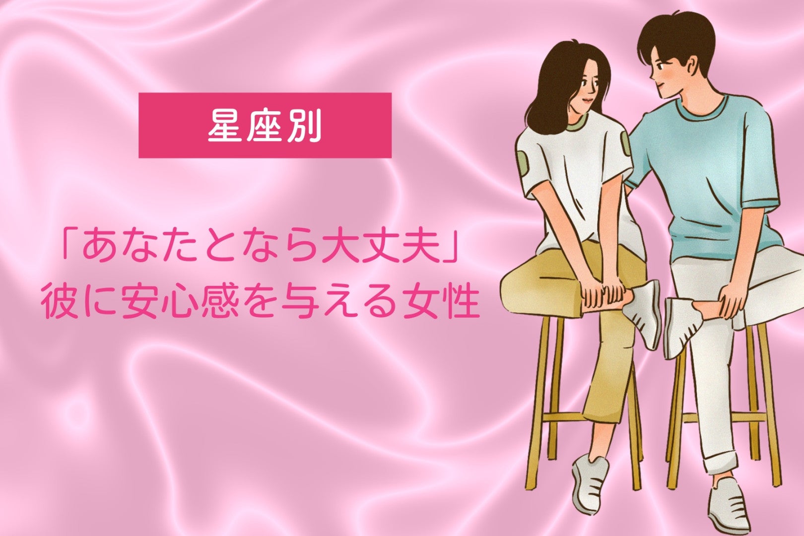 【星座別】「あなたとなら大丈夫」彼に安心感を与える女性ランキング＜第１位〜第３位＞