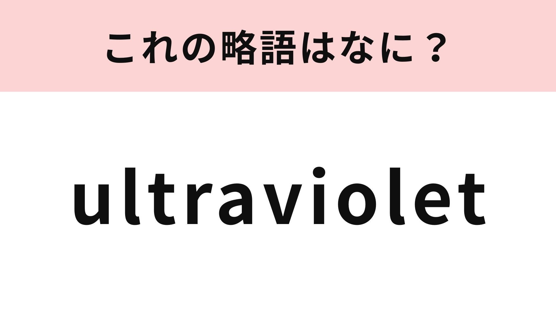 「ultraviolet」の略語は？夏になると特に気になる...！