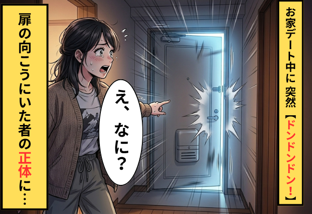 彼とお家デート中【ドンドンドン！】乱暴に玄関を叩く音が！？扉が開いた瞬間⇒彼女「な…なにが起こってるの！？」