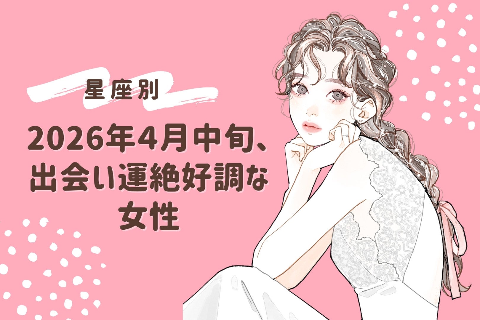 【星座別】2026年４月中旬、出会い運絶好調な女性ランキング＜第１位～第３位＞