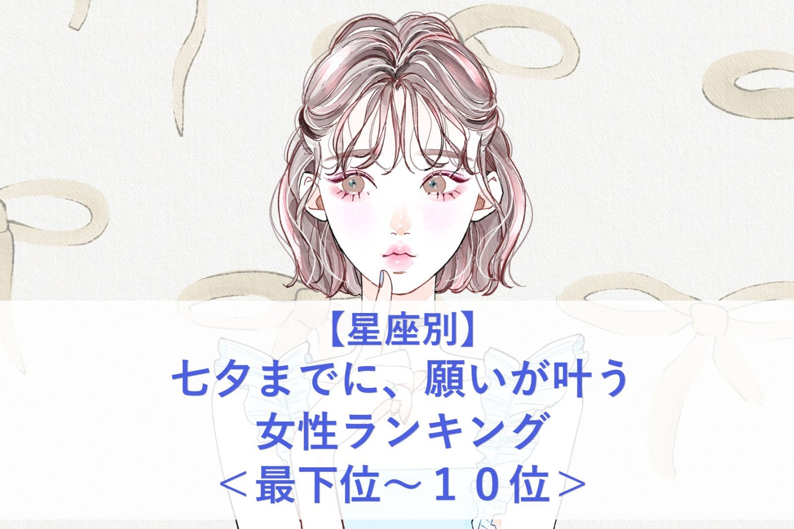 【星座別】七夕までに、願いが叶う女性ランキング＜最下位～１０位＞