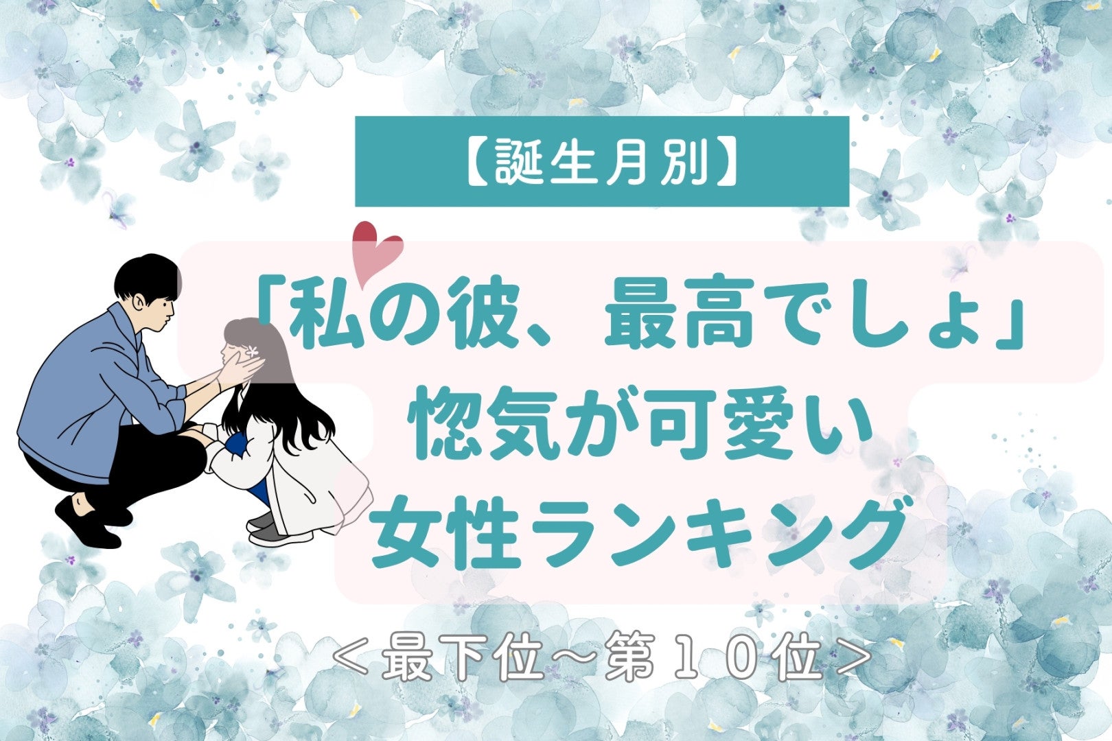 【誕生月別】「私の彼、最高でしょ」惚気が可愛い女性ランキング＜最下位～第１０位＞