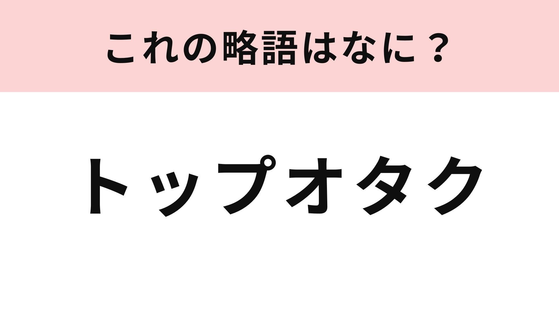 【略語クイズ】「トップオタク」の略語は？アイドルファンの常識用語...！