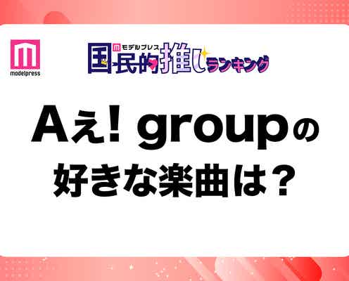 <終了>ファンが選ぶAぇ! groupの好きな楽曲は?【モデルプレス国民的推しランキング】