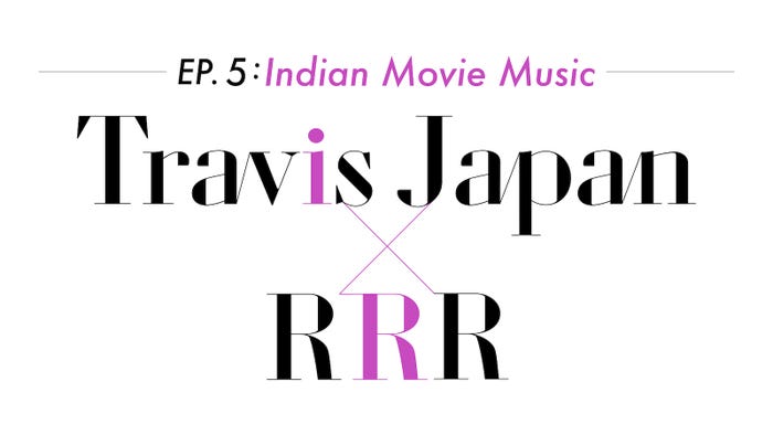 「~EP.5:Indian Movie Music~Travis Japan×RRR」(提供写真)