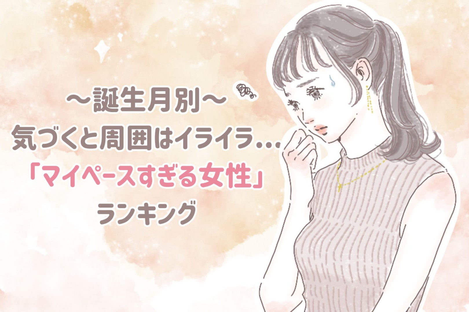 【誕生月別】気づくと周囲はイライラ...「マイペースすぎる女性」ランキング＜第１位～第３位＞