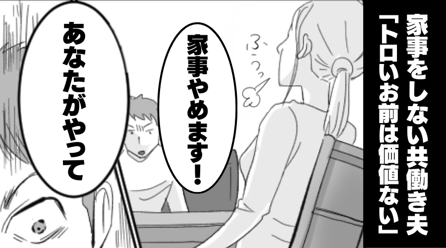 家事を“一切しない”共働き夫「トロいお前は価値ない」⇒「やめます！」妻がすべて放棄してみた【結果】