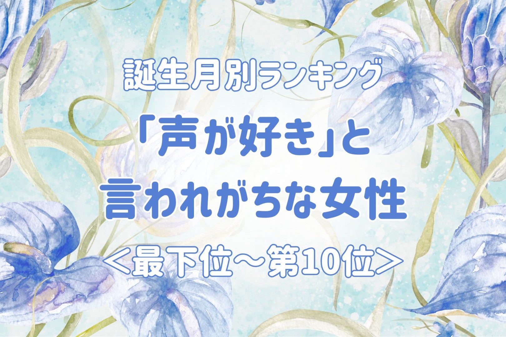 【誕生月別】「声が好き」と言われがちな女性ランキング＜最下位～第１０位＞
