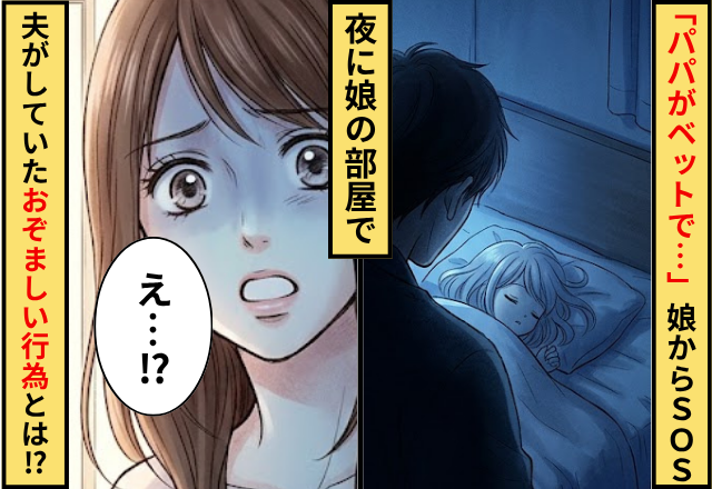 「夜中にパパがベッドで…」娘からSOS！⇒夜に娘の部屋で夫がしていた【おぞましい行為】に…妻「えっ」