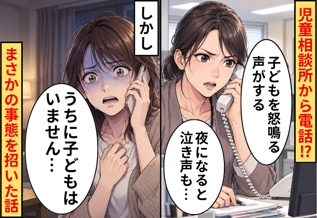「子どもを怒鳴る声がする」児童相談所から電話！？しかし⇒「うちに子どもはいません…」まさかの事態を招いた話