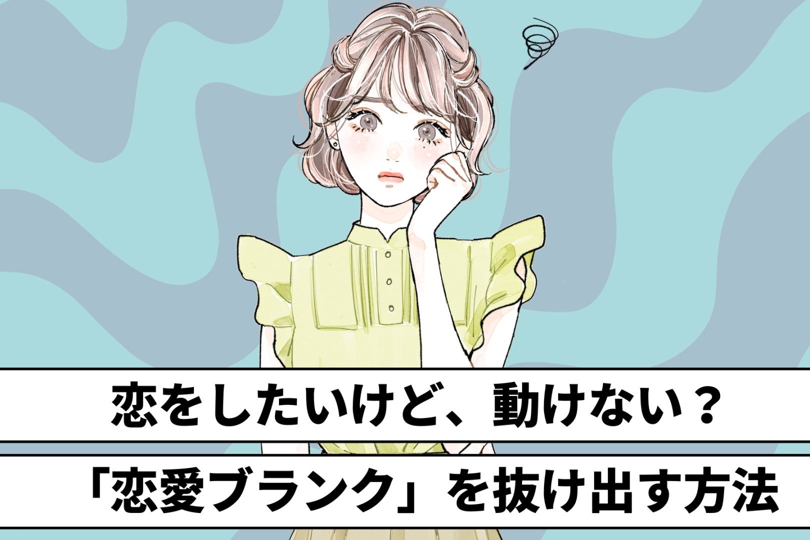 恋をしたいけど、動けない？「恋愛ブランク」を抜け出す方法