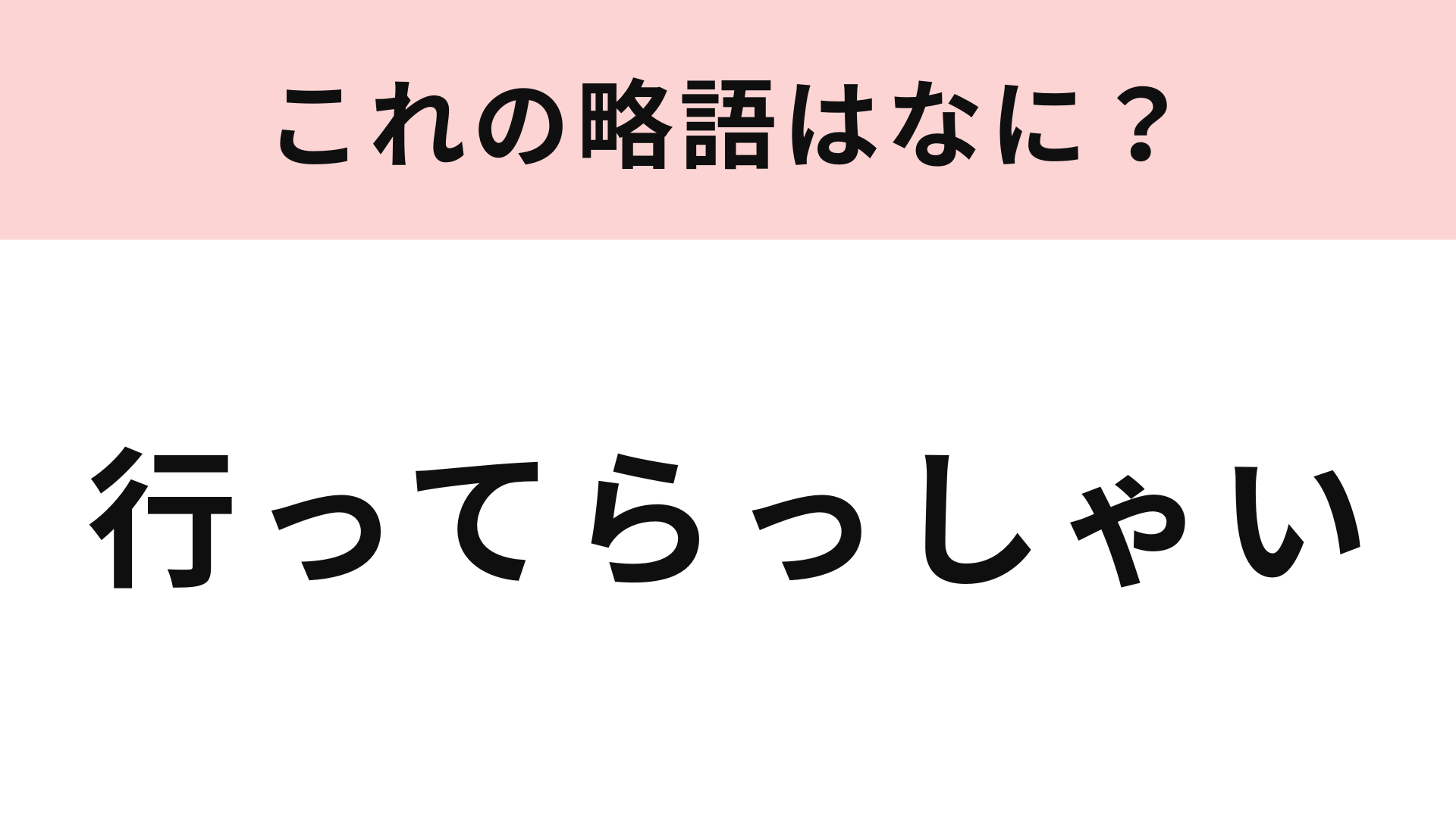 【略語クイズ】「行ってらっしゃい」の略語は？答えられたらすごい...！