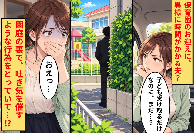 保育園のお迎えに、異様に時間がかかる夫？⇒園庭の裏で、吐き気を催すような行為をしていて…妻「おえっ…」