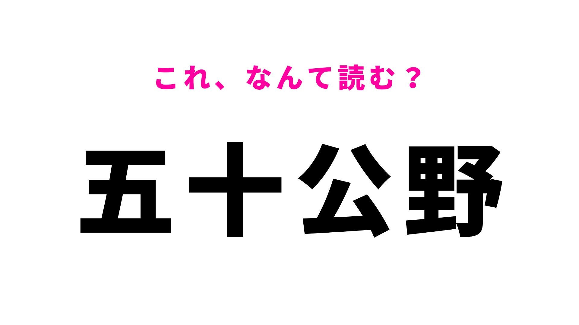 【漢字クイズ】「五十公野」はなんて読む？答えられたら地名マスター！