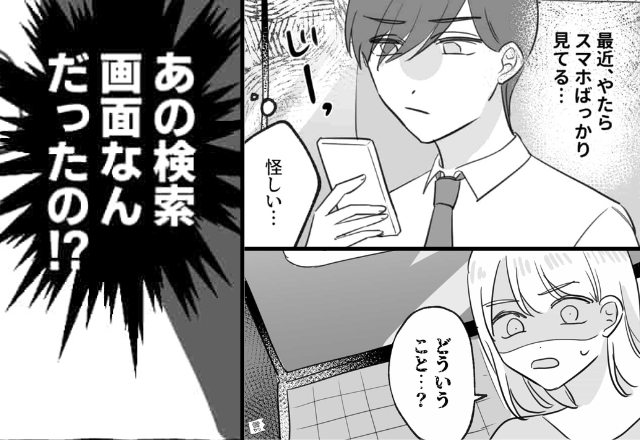 スマホばかり見る彼に違和感。しかし後日⇒パソコンの検索履歴を見ると…予想外の【3つのワード】が並び「どういうこと…？」