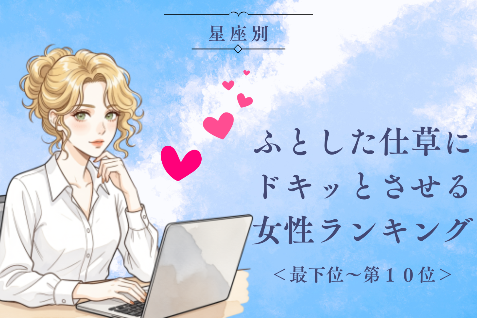 【星座別】ふとした仕草にドキッとさせる女性ランキング＜最下位～第１０位＞