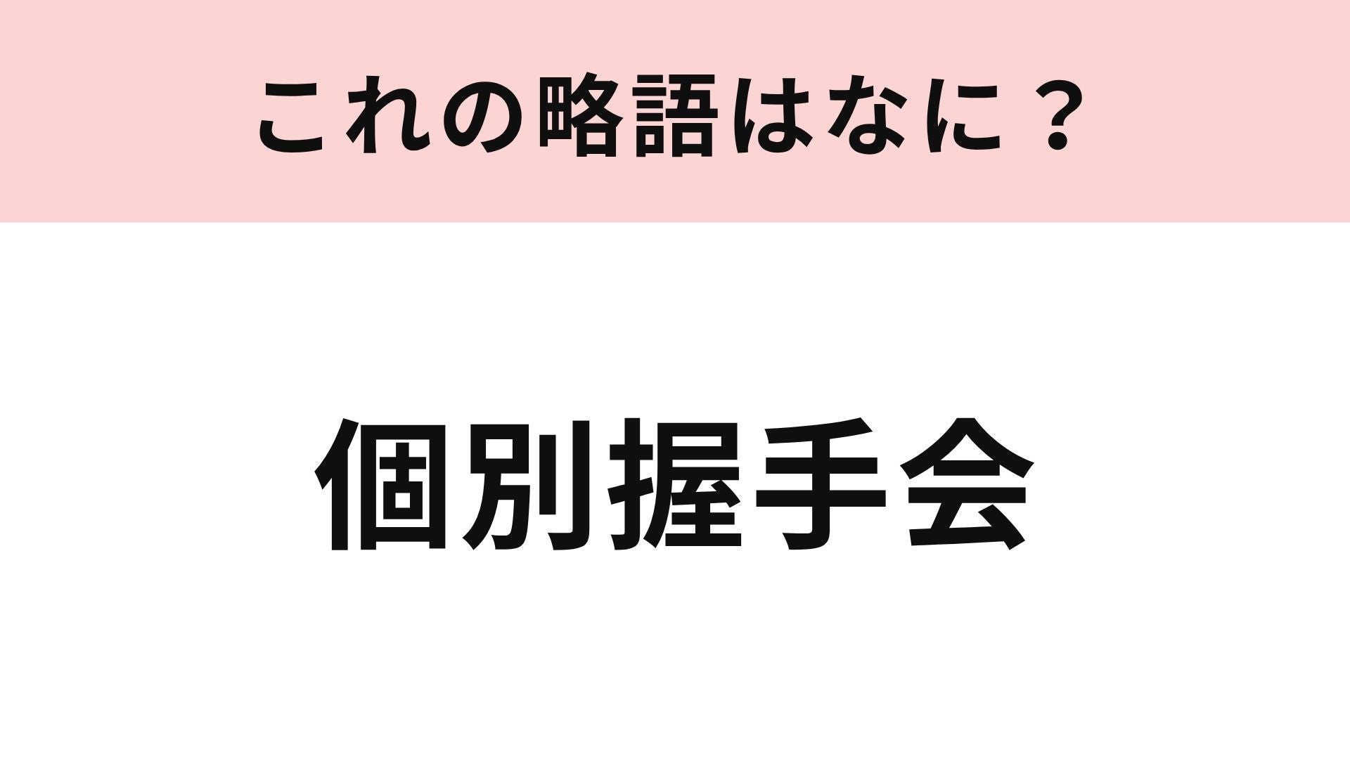 【略語クイズ】「個別握手会」の略語は？推しと1対1で会えるファンイベント！