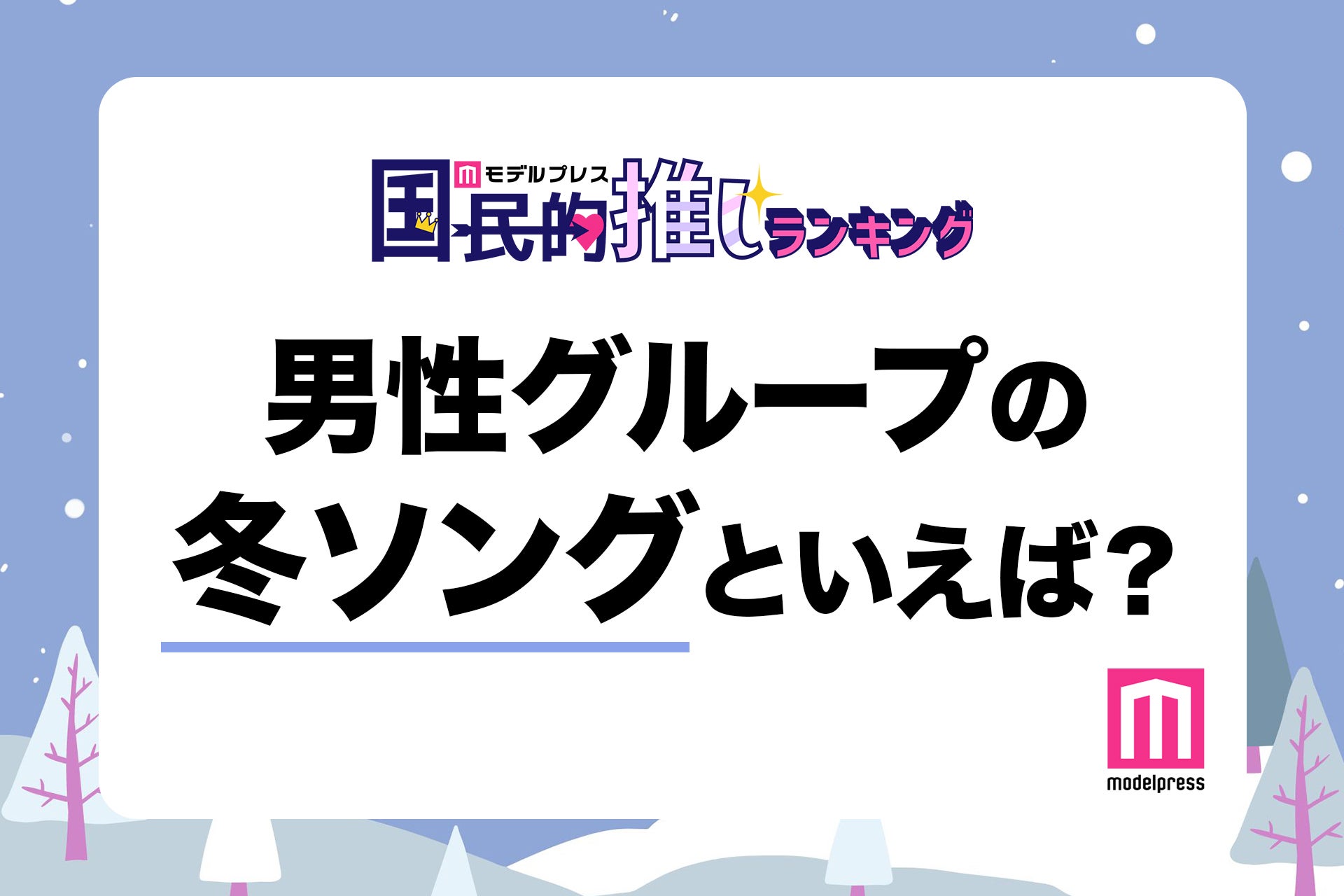 ＜終了＞男性グループの冬ソングといえば？【モデルプレス国民的推しランキング】 モデルプレス