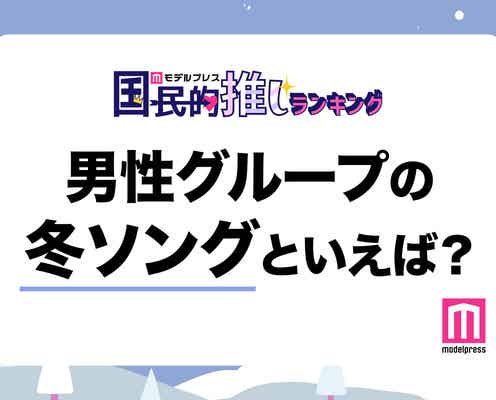<終了>男性グループの冬ソングといえば?【モデルプレス国民的推しランキング】
