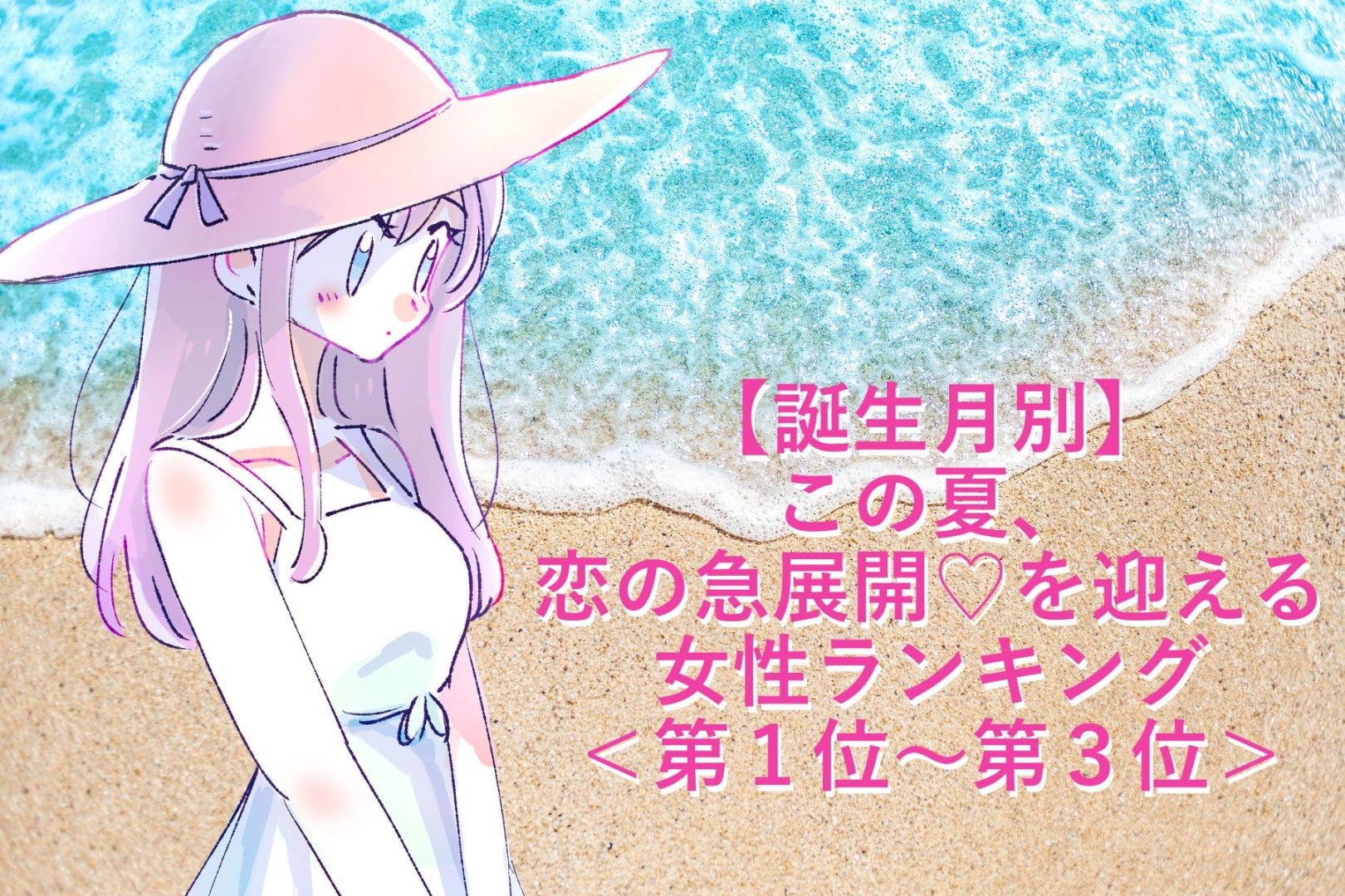 【誕生月別】この夏、恋の急展開♡を迎える女性ランキング＜第１位〜第３位＞