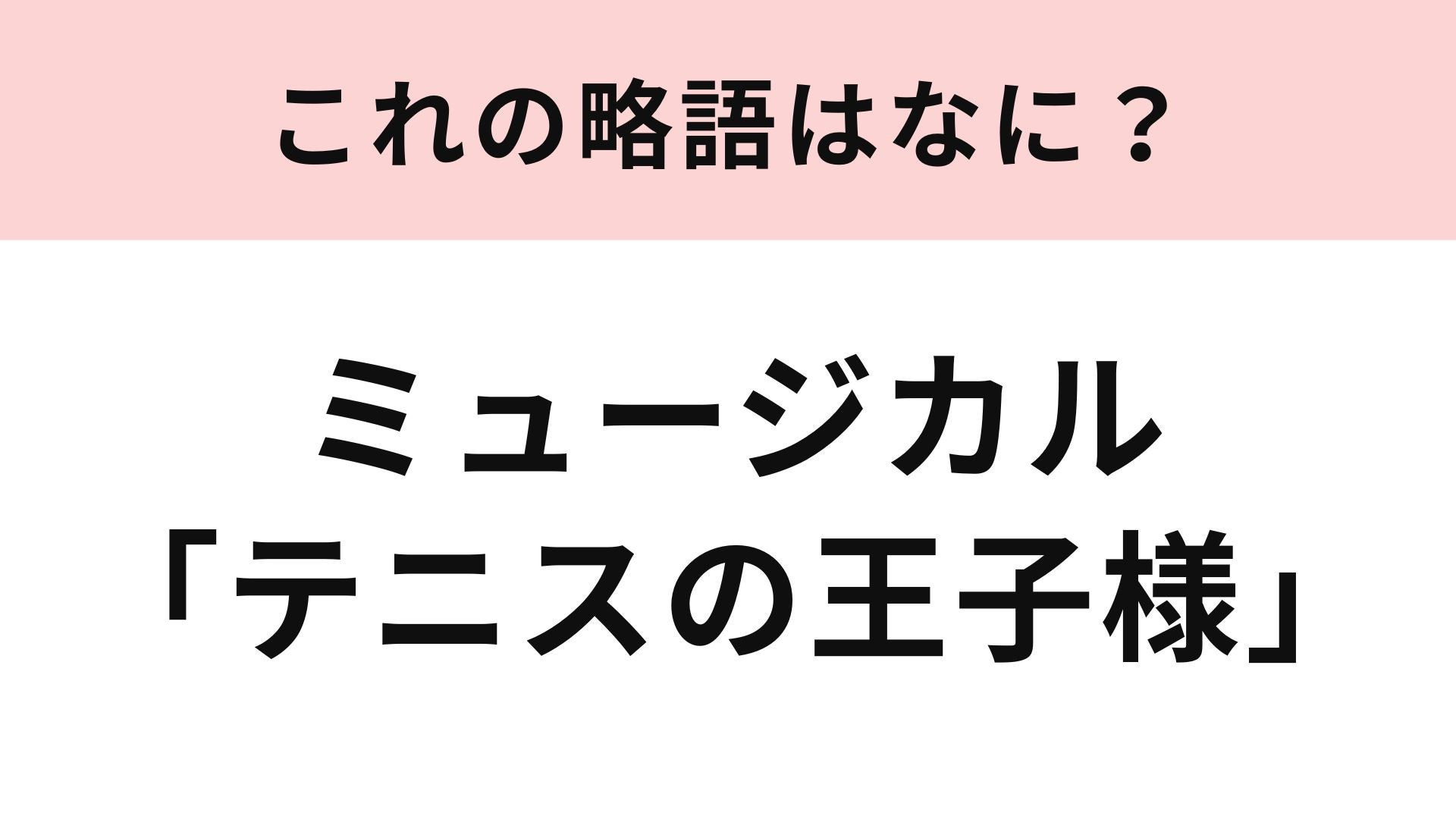 【略語クイズ】ミュージカル「テニスの王子様」の略語は？2.5次元の舞台！
