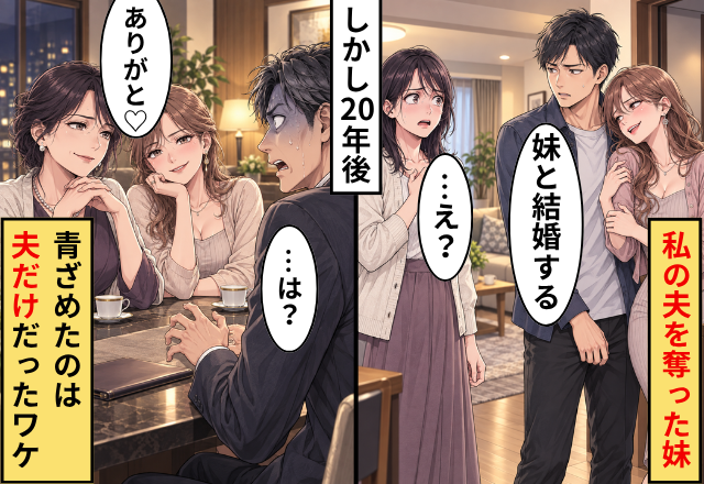 私の夫を奪った妹。しかし20年後⇒姉妹「ありがと♡」夫「…は？」青ざめたのは“夫だけ”だったワケ
