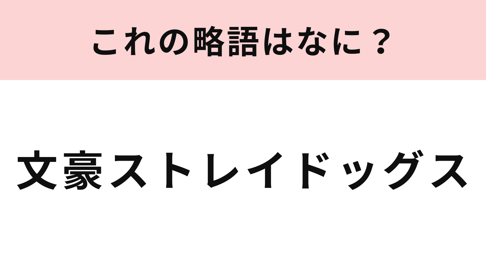 【略語クイズ】「文豪ストレイドッグス」の略語は？横浜を舞台に文豪がバトルする作品！