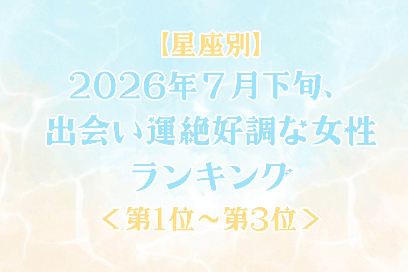 【星座別】2026年７月下旬、出会い運絶好調な女性ランキング＜第１位〜第３位＞