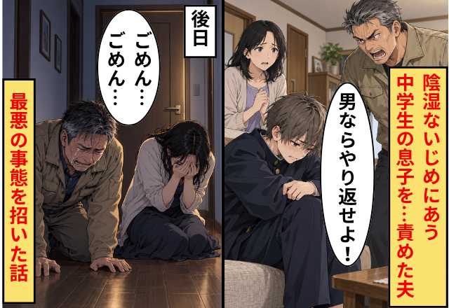 “陰湿ないじめ”にあう中学生の息子を…「男ならやり返せよ！」責めた夫。後日⇒夫「ごめん…ごめん…」最悪の事態を招いた話