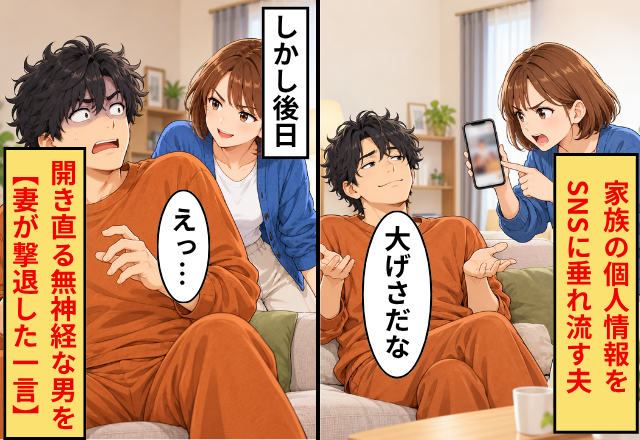 家族の個人情報をSNSに垂れ流す夫「大げさだな」しかし後日⇒開き直る無神経な夫を【妻が撃退した一言】