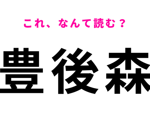 「豊後森」はなんて読む?最初の文字は「ふ」でも「と」でもなくて?