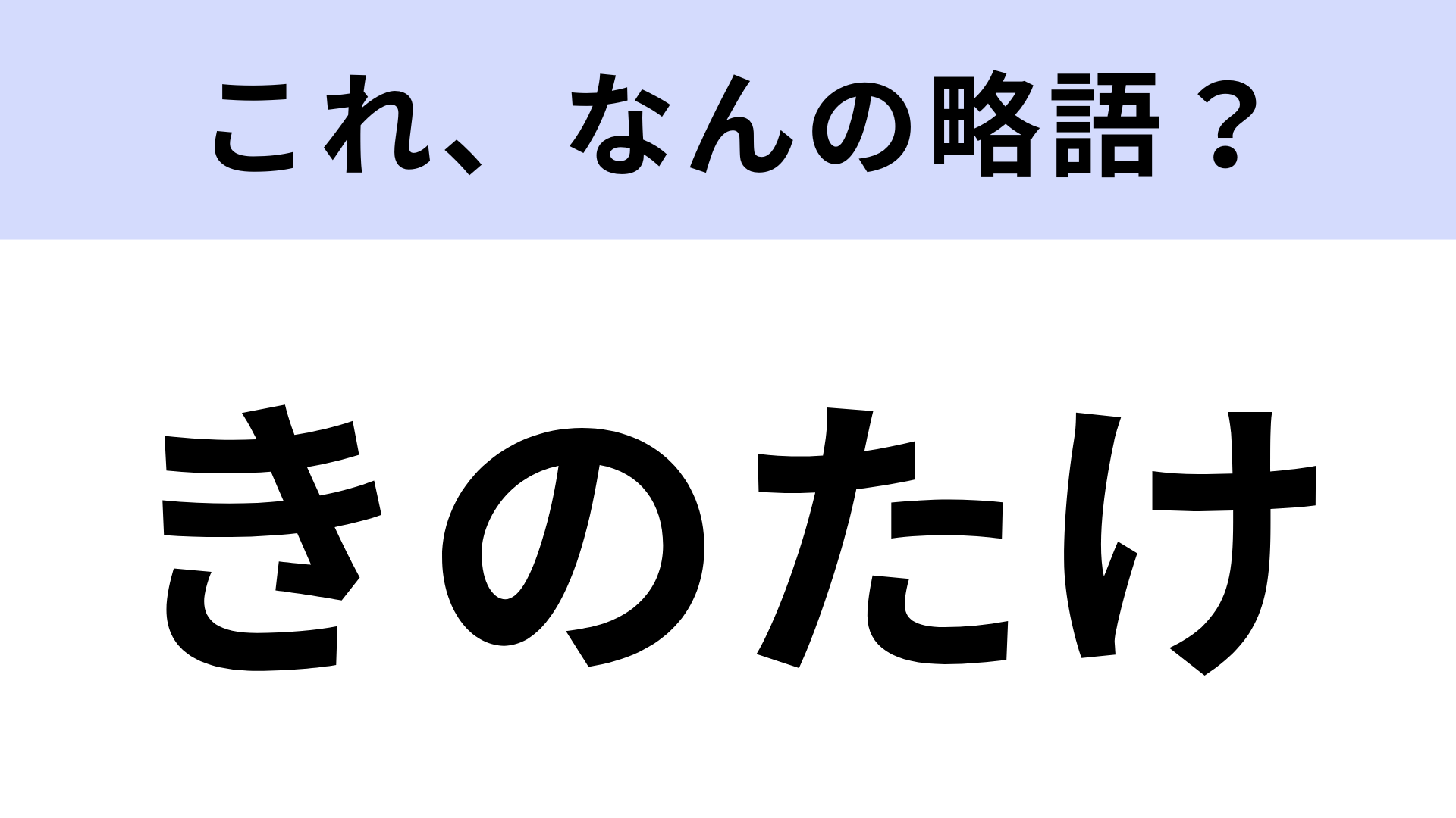 【略語クイズ】「きのたけ」はなんの略？超ロングセラーのお菓子！
