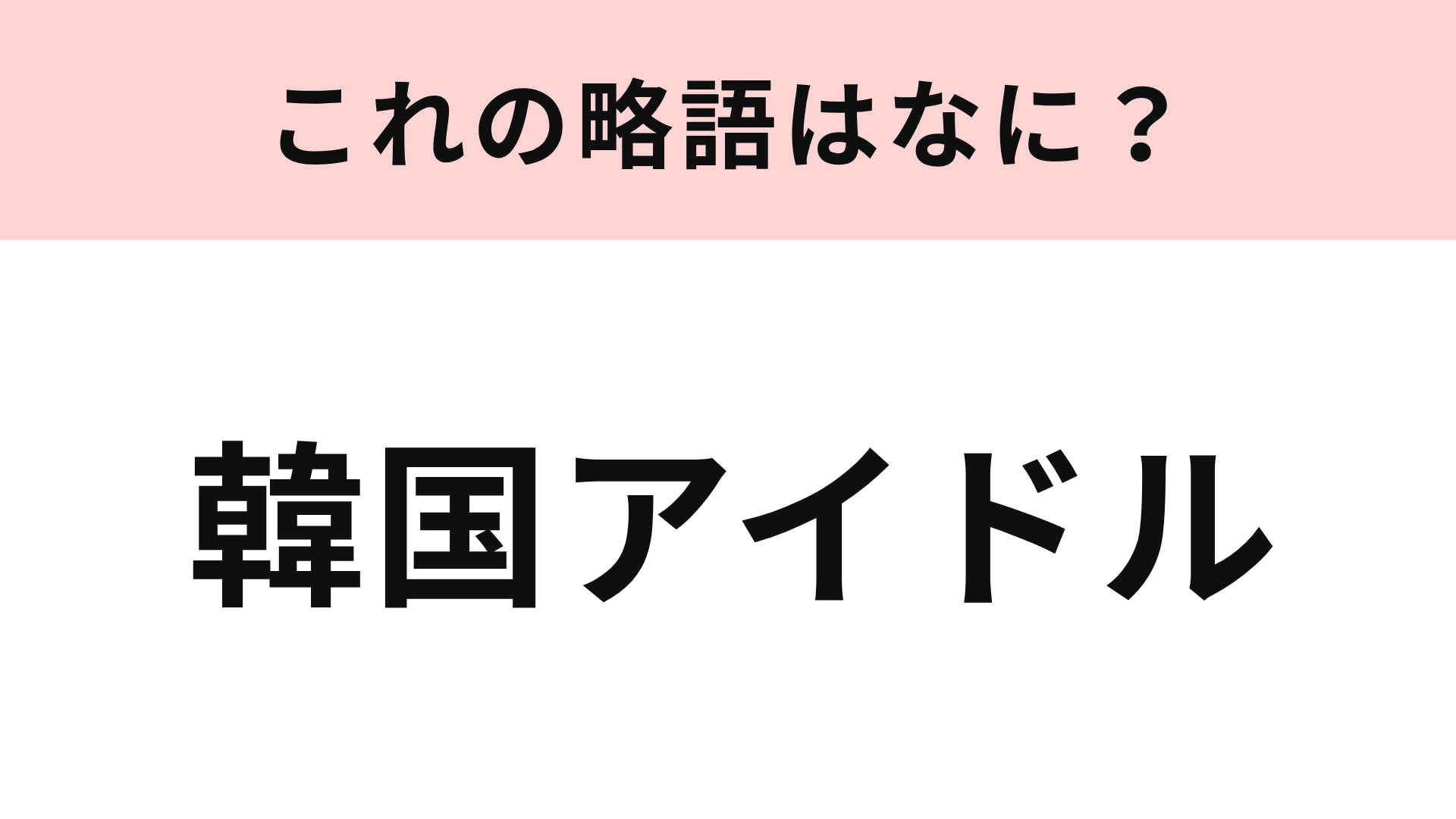 【略語クイズ】「韓国アイドル」の略語は？メイクやファッションを真似する人が多い！