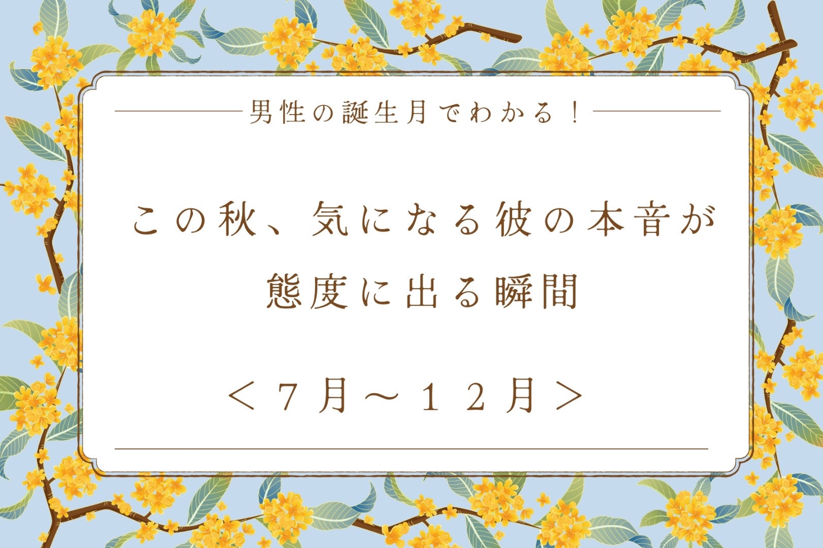 男性の誕生月でわかる！この秋、気になる彼の本音が態度に出る瞬間＜７月〜１２月＞