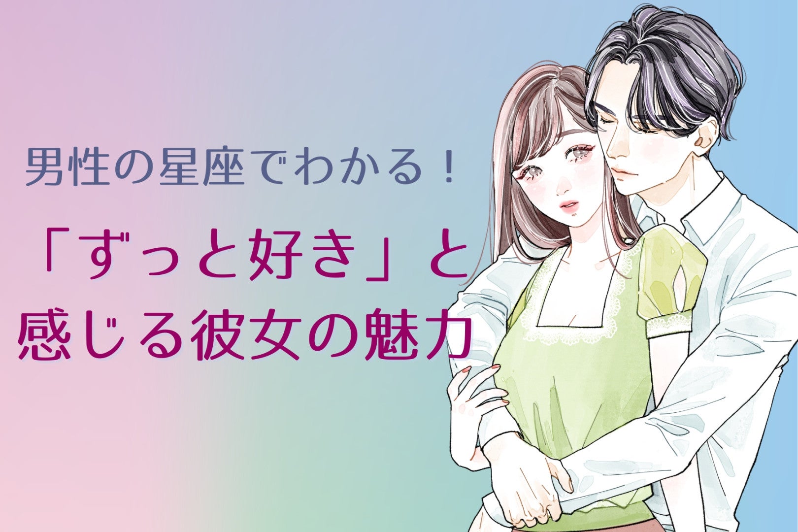 男性の星座でわかる！「ずっと好き」と感じる彼女の魅力＜おひつじ座〜おとめ座＞