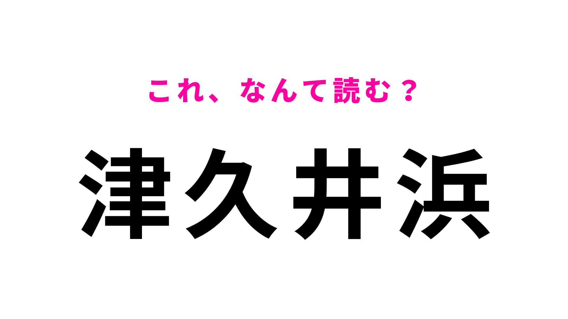 【漢字クイズ】「津久井浜」はなんて読む？答えはひらがな5文字！