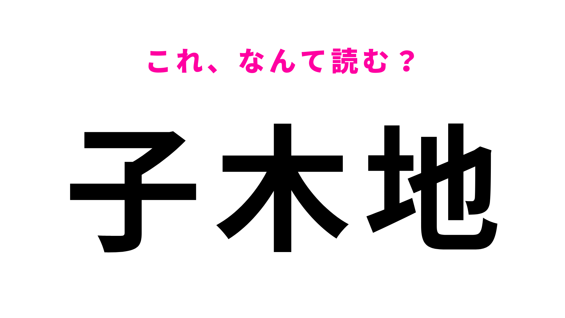 【漢字クイズ】「子木地」はなんて読む？「子」の読み方がトリッキーすぎる…！