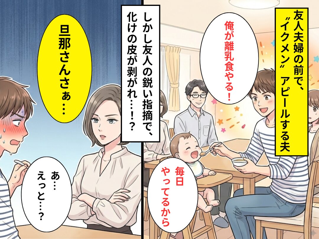 友人の前で…イクメンを装う夫「俺が離乳食やるよ！」しかし⇒「旦那さんさぁ…」友人の指摘に、大恥をかくことに！？