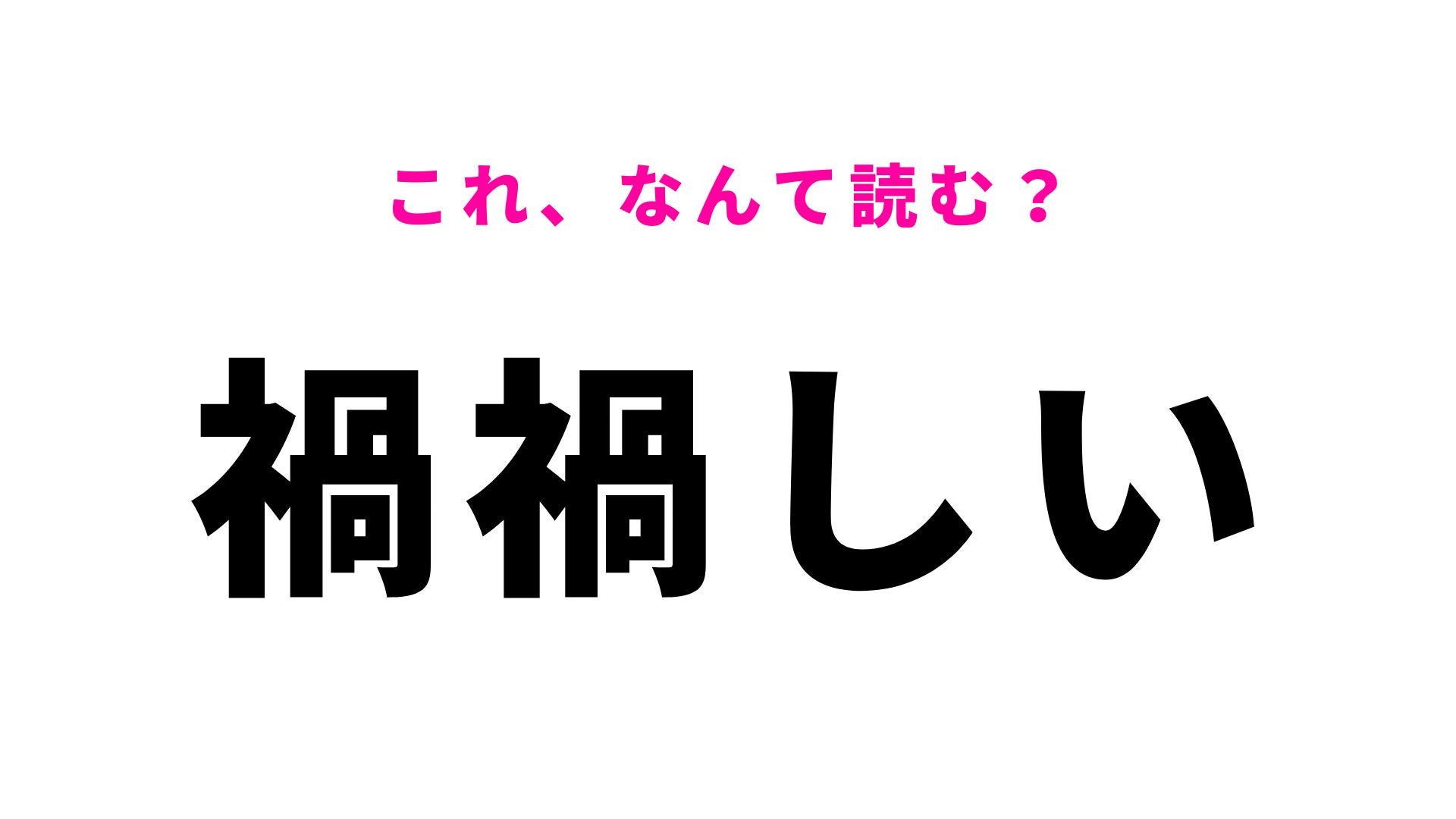 【漢字クイズ】「禍禍しい」はなんて読む？なにか悪いことが起きそうな予感を表す言葉