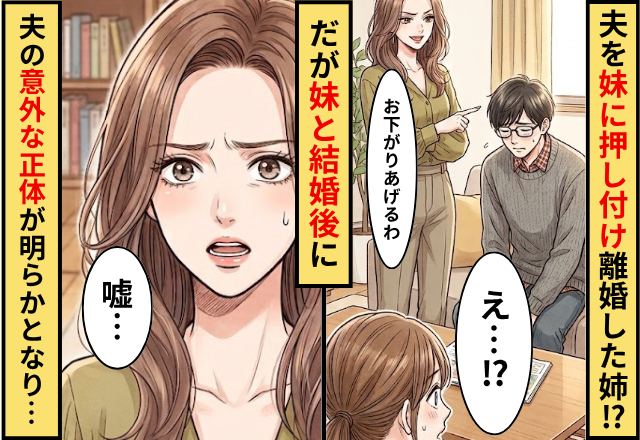 「お下がりアゲル♡」夫を妹に押しつけ離婚した姉！だが妹と結婚後に夫の【意外な正体】が明らかとなり…姉「嘘…」
