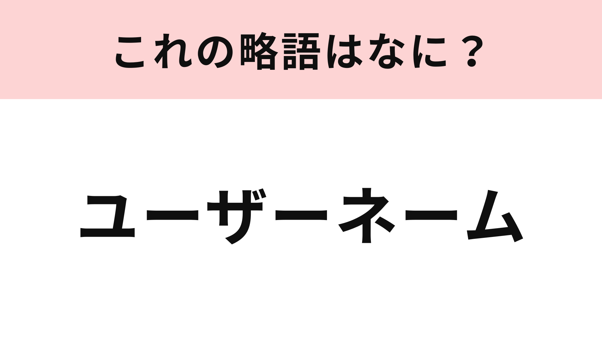 【略語クイズ】「ユーザーネーム」の略語は？若者には略語のほうが浸透しているかも…！