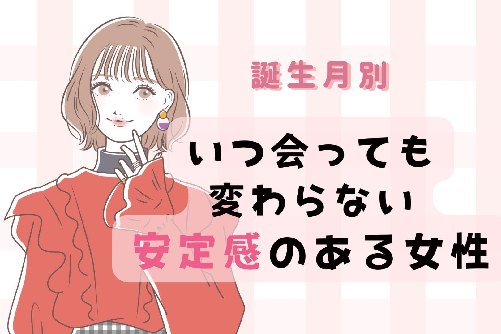 【誕生月別】いつ会っても変わらない安定感のある女性ランキング＜第１位～第３位＞