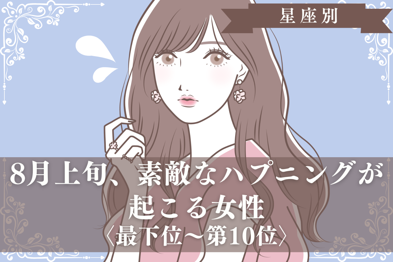 【星座別】８月上旬、素敵なハプニングが起こる女性ランキング＜最下位～第１０位＞