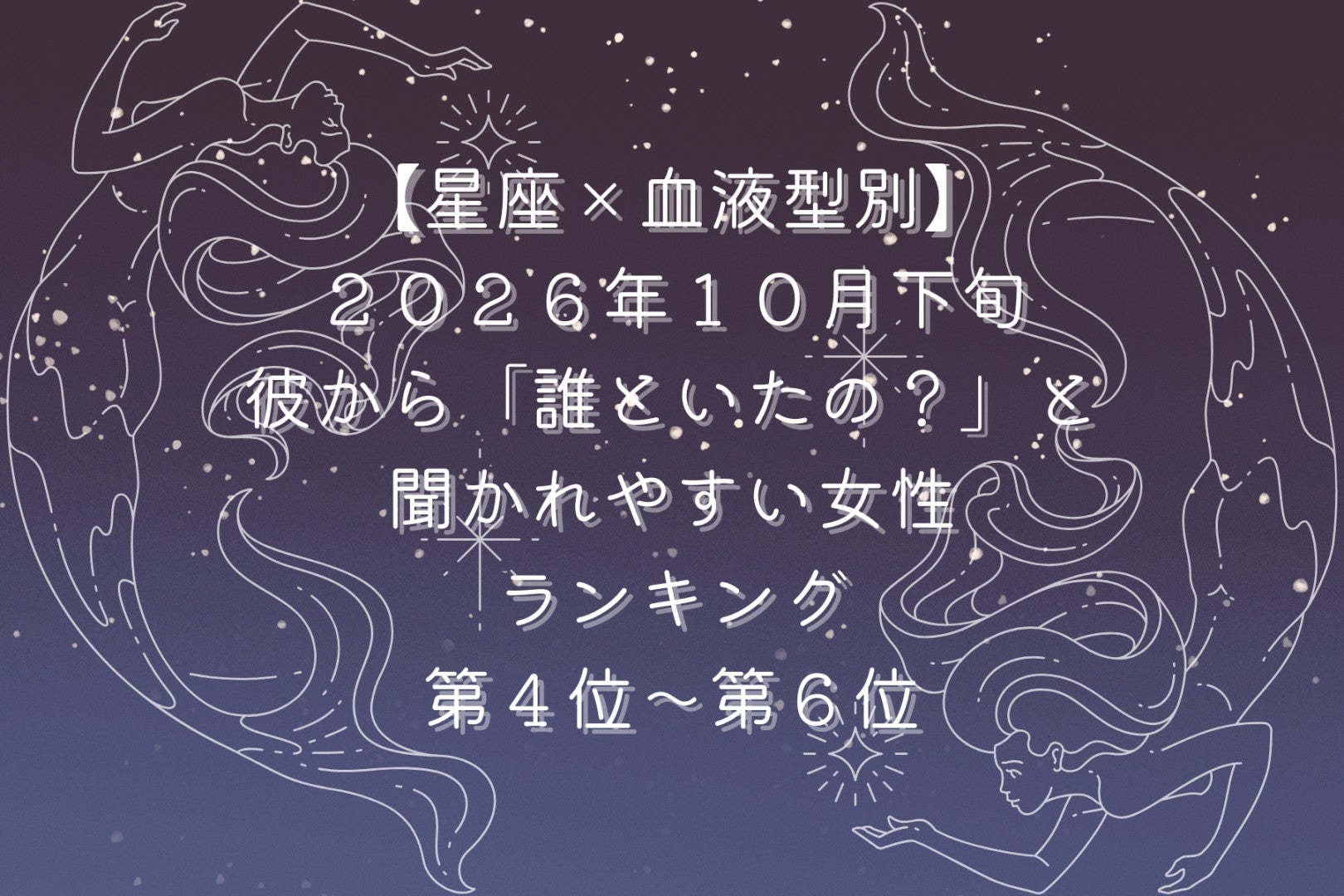 【星座×血液型別】2026年10月下旬、彼から「誰といたの？」と聞かれやすい女性ランキング＜第４位〜第６位＞