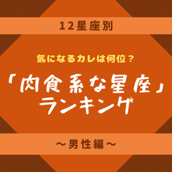【12星座別】気になるカレは何位?「肉食系な星座」ランキング~男性編~