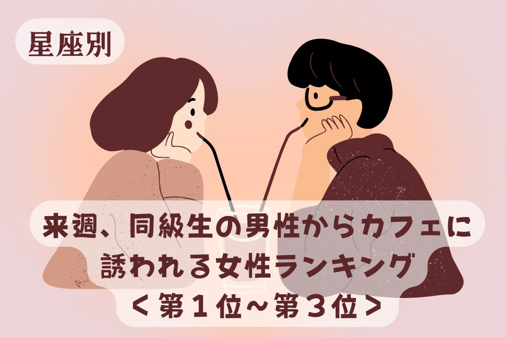 【星座別】来週、同級生の男性からカフェに誘われる女性ランキング＜第１位～第３位＞