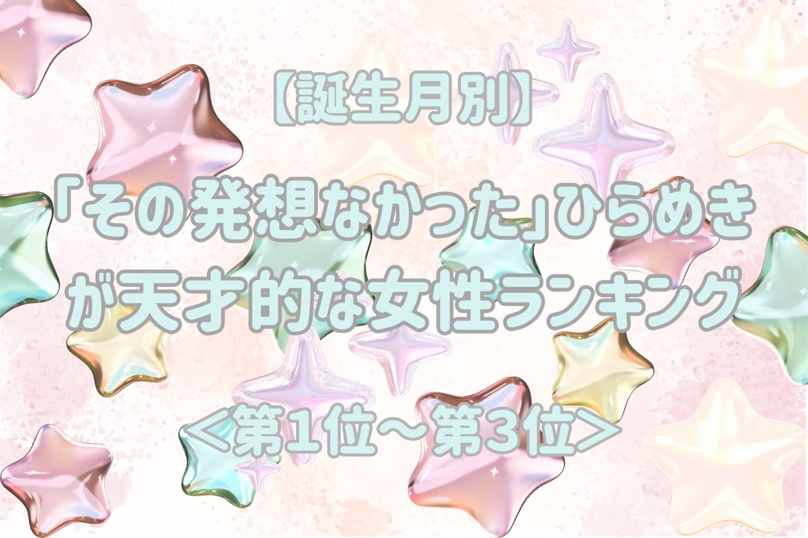 【誕生月別】「その発想なかった」ひらめきが天才的な女性ランキング＜第１位～第３位＞