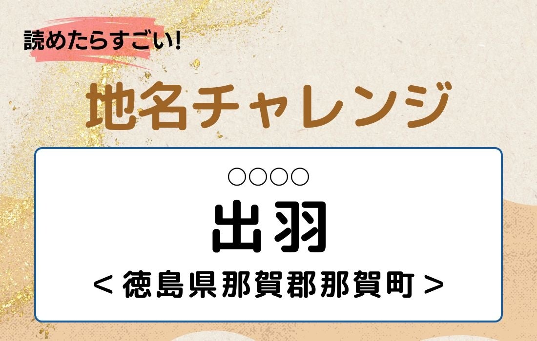 【読めたらすごい！地名チャレンジ Vol.330】「出羽」なんと読む？＜徳島県那賀郡那賀町＞